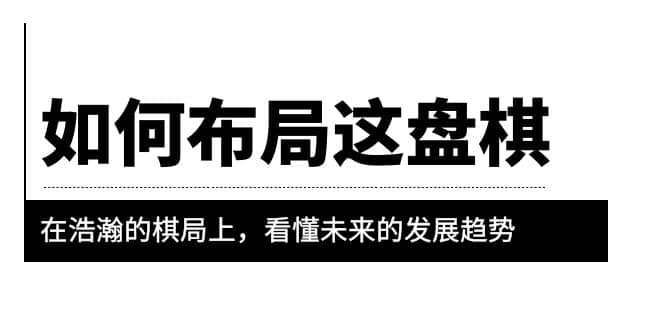 某公众号付费文章《如何布局这盘棋》在浩瀚的棋局上，看懂未来的发展趋势-讯领网创
