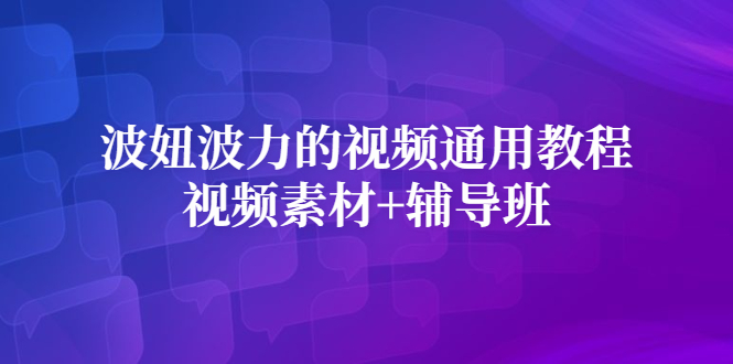 波妞波力的视频通用教程+视频素材+辅导班-讯领网创