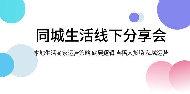 同城生活线下分享会，本地生活商家运营策略 底层逻辑 直播人货场 私域运营-讯领网创