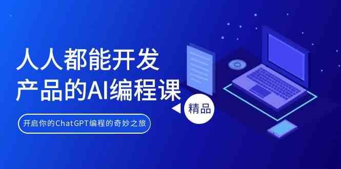 人人都能开发产品的AI编程课，开启你的ChatGPT编程的奇妙之旅-讯领网创
