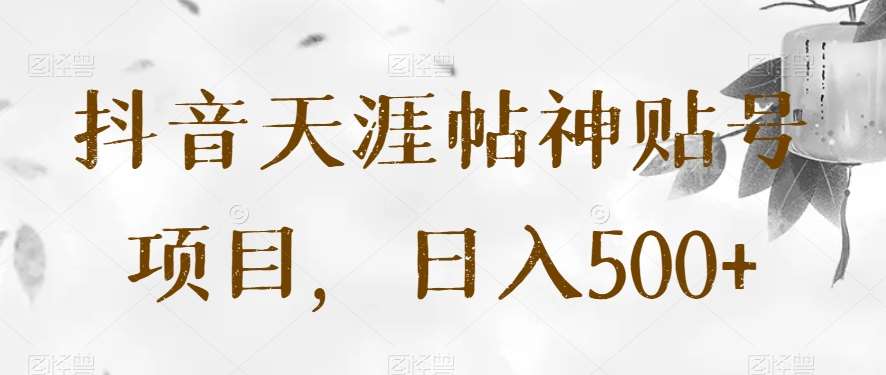 抖音天涯帖神贴号项目，日入500+【揭秘】-讯领网创
