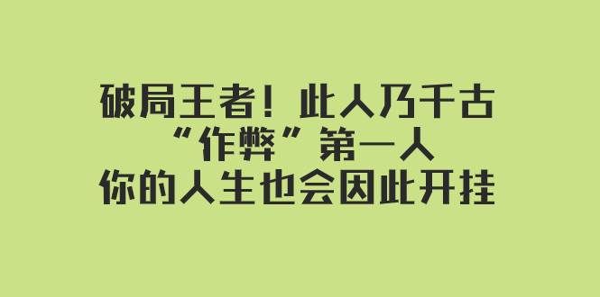（7902期）某付费文章：破局王者！此人乃千古“作弊”第一人，你的人生也会因此开挂-讯领网创
