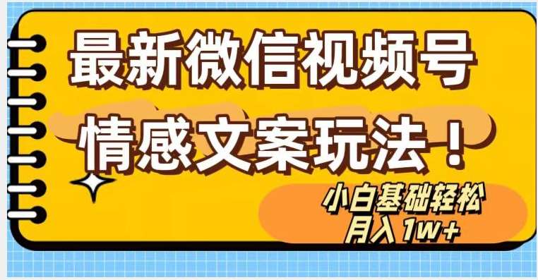 微信视频号情感文案最新玩法，小白轻松月入1万+无脑搬运【揭秘】-讯领网创