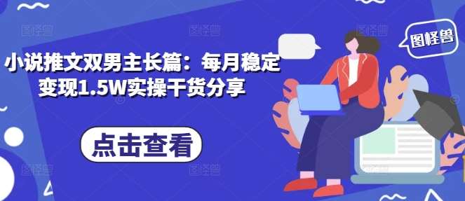 小说推文双男主长篇：每月稳定变现1.5W实操干货分享-讯领网创