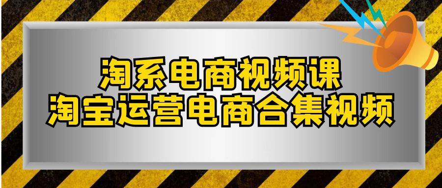 （7707期）淘系-电商视频课，淘宝运营电商合集视频（33节课）-讯领网创