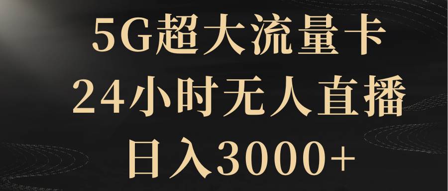 （8304期）5G超大流量卡，24小时无人直播，日入3000+-讯领网创