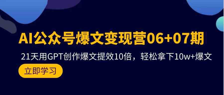 AI公众号爆文变现营07期，用GPT创作爆文提效10倍，轻松拿下10w+爆文-讯领网创