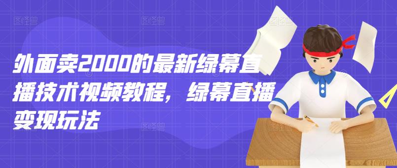 外面卖2000的最新绿幕直播技术视频教程，绿幕直播变现玩法-讯领网创