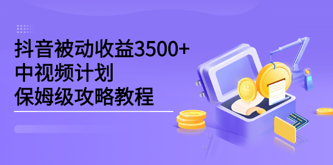 抖音被动收益3500+，中视频计划保姆级攻略教程-讯领网创