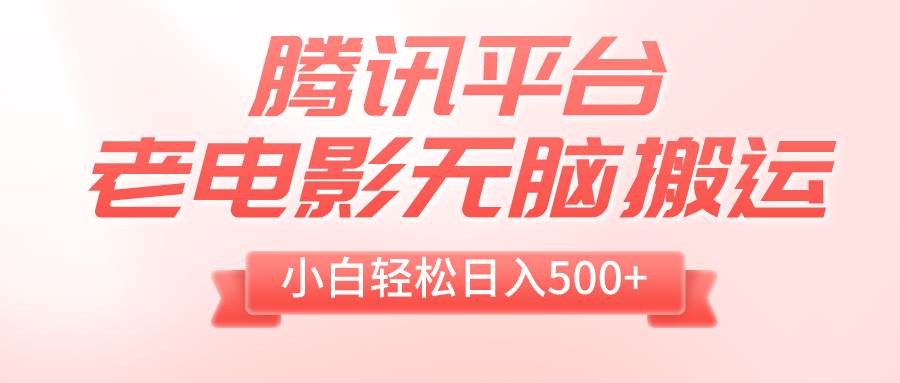 （8229期）腾讯平台老电影无脑搬运，小白轻松日入500+（附1T电影资源）-讯领网创