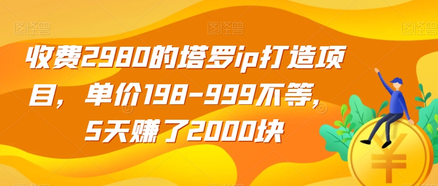 收费2980的塔罗ip打造项目，单价198-999不等，5天赚了2000块【揭秘】-讯领网创