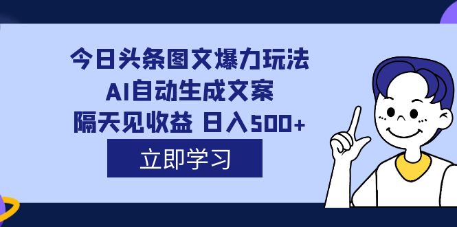 外面收费1980的今日头条图文爆力玩法,AI自动生成文案，隔天见收益 日入500+-讯领网创
