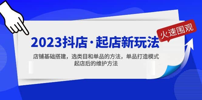 2023抖店·起店新玩法，店铺基础搭建，选类目和单品的方法，单品打造模式-讯领网创