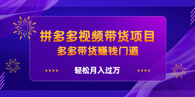 拼多多视频带货项目，多多带货赚钱门道 价值368元-讯领网创