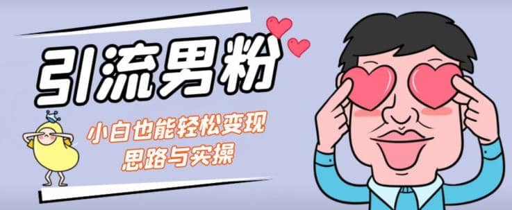 引流男粉+小白也能暴力变现的思路与实操【揭秘】-讯领网创