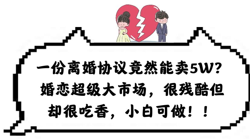 一份离婚协议竟然能卖5W？婚恋超级大市场，很残酷但却很吃香，小白可做-讯领网创