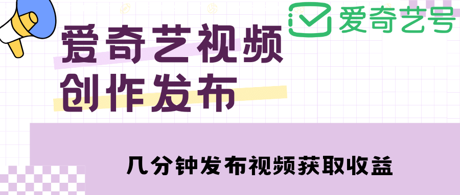 爱奇艺号视频发布，每天几分钟即可发布视频【教程+涨粉攻略】-讯领网创
