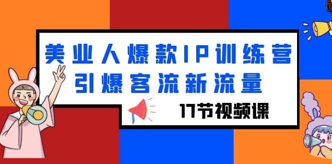 美业人爆款IP训练营，引爆客流新流量（17节视频课）-讯领网创