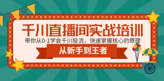 千川直播间实战培训：带你从0-1学会千川投流，快速掌握核心的原理-讯领网创