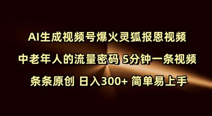 Ai生成视频号爆火灵狐报恩视频 中老年人的流量密码 5分钟一条视频 条条原创 日入300+ 简单易上手-讯领网创