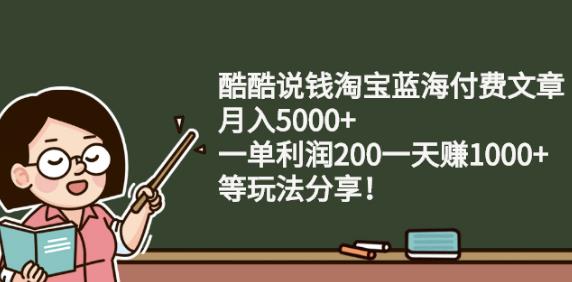 酷酷说钱淘宝蓝海付费文章:月入5000+一单利润200一天赚1000+(等玩法分享)-讯领网创