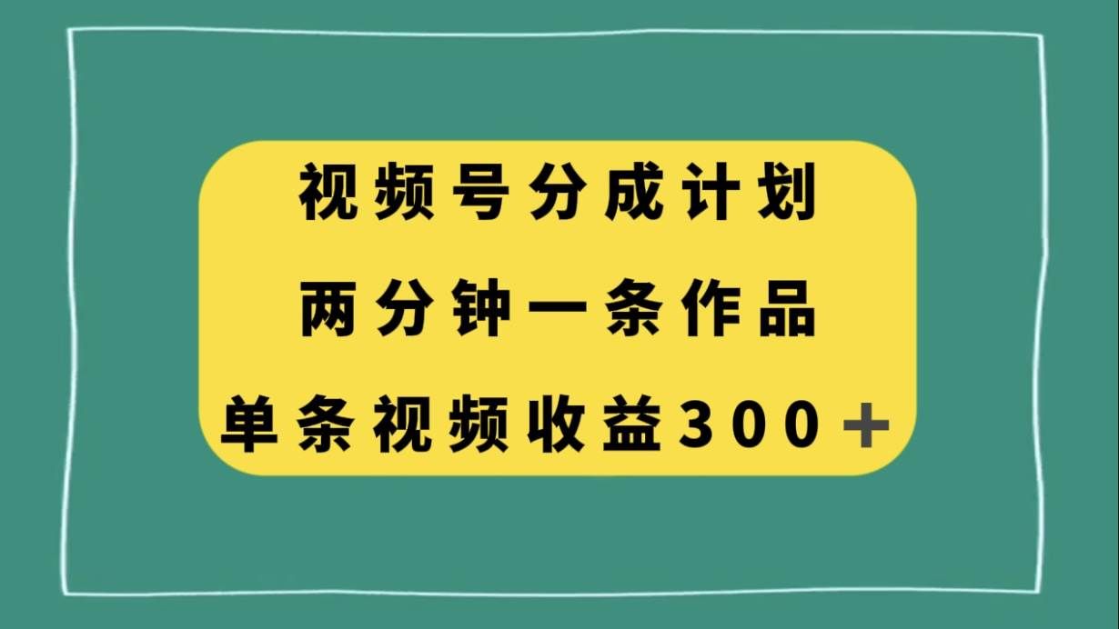（8000期）视频号分成计划，两分钟一条作品，单视频收益300+-讯领网创