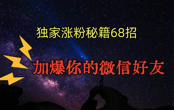 独家引流秘籍68招，深藏多年的压箱底，效果惊人，加爆你的微信好友！-讯领网创