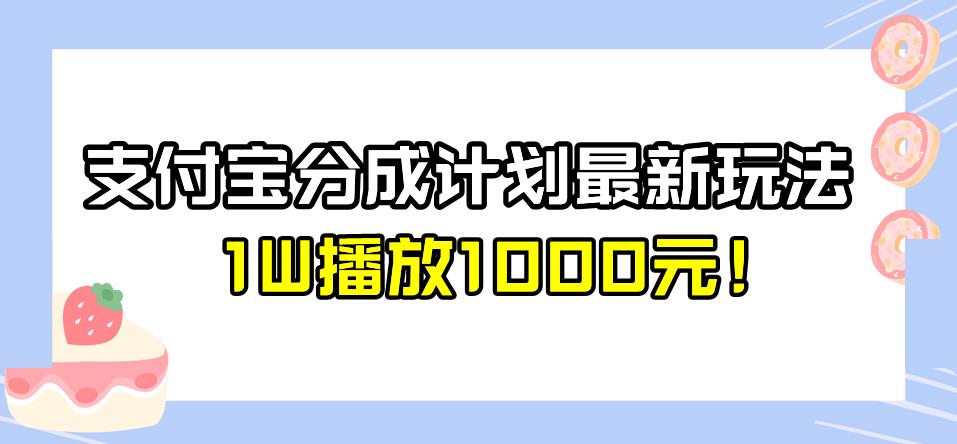 全新蓝海，支付宝分成计划最新玩法介绍，1W播放1000元！【揭秘】-讯领网创