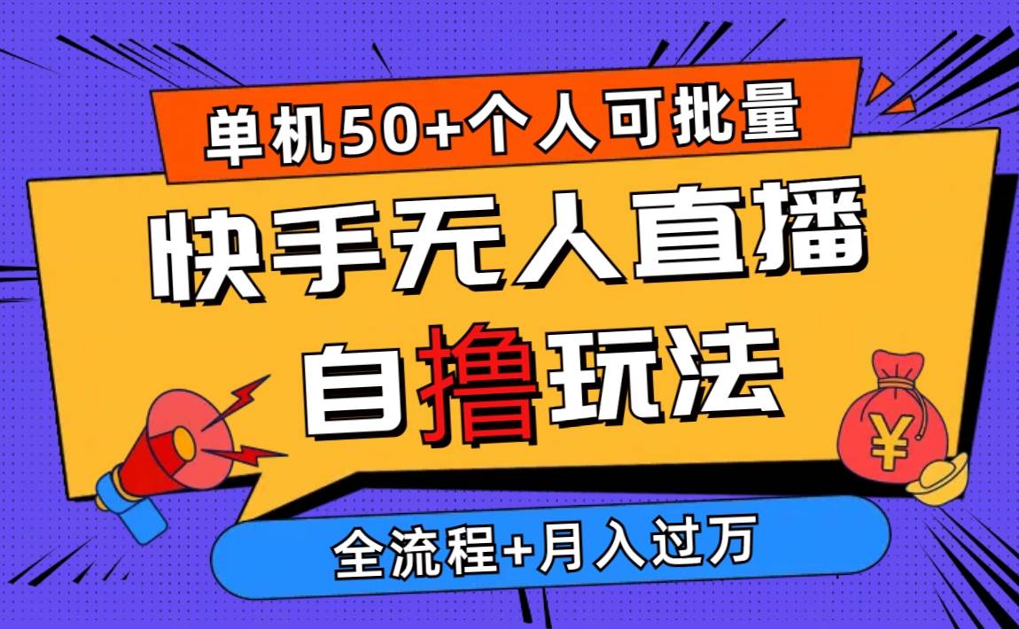 （10403期）2024最新快手无人直播自撸玩法，单机日入50+，个人也可以批量操作月入过万-讯领网创