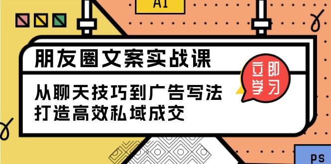 朋友圈文案实战课：从聊天技巧到广告写法，打造高效私域成交-讯领网创