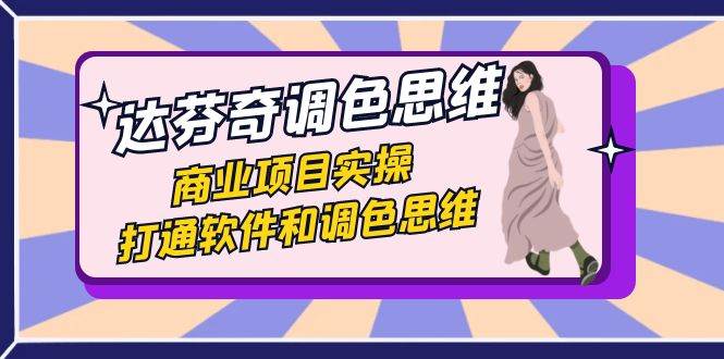 达芬奇-调色思维，商业项目实操，打通软件和调色思维（37节课）-讯领网创