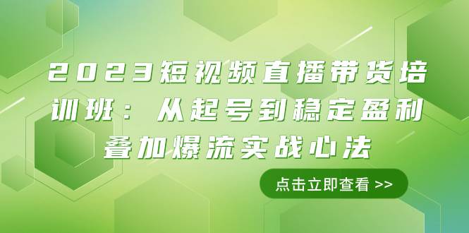 （7935期）2023短视频直播带货培训班：从起号到稳定盈利叠加爆流实战心法（11节课）-讯领网创