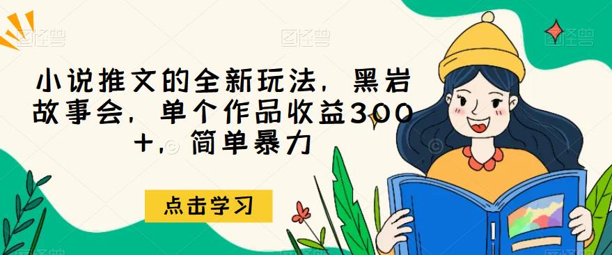 小说推文的全新玩法，黑岩故事会，单个作品收益300+，简单暴力【揭秘】-讯领网创
