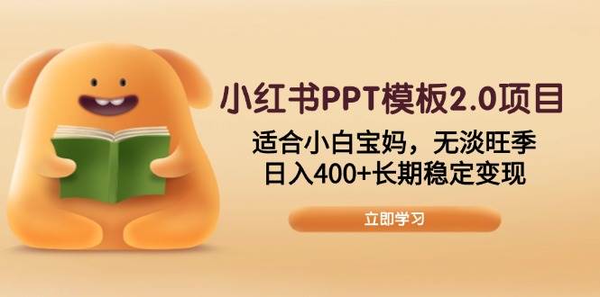（13997期）小红书PPT模板2.0项目，适合小白宝妈，无淡旺季，日入400+长期稳定变现-讯领网创