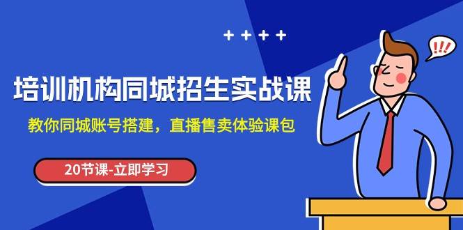 培训机构-同城招生实操课，教你同城账号搭建，直播售卖体验课包-讯领网创