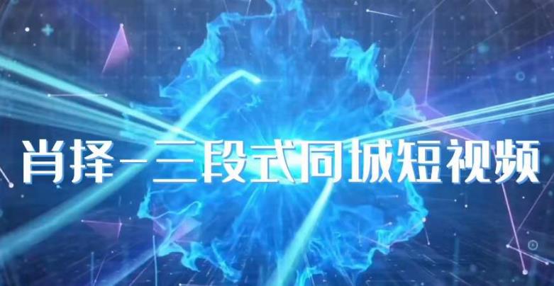 肖择-抖音同城短视频，​三段式同城短视频实操-讯领网创