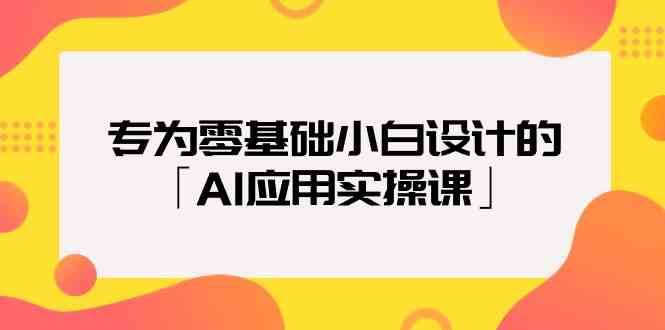 专为零基础小白设计的「AI应用实操课」-讯领网创