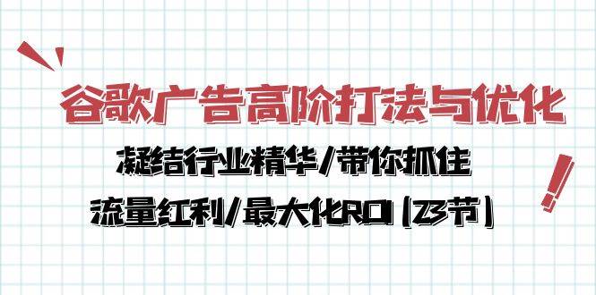 谷歌广告高阶打法与优化，凝结行业精华/带你抓住流量红利/最大化ROI(23节)-讯领网创