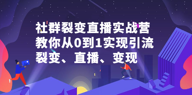社群裂变直播实战营，教你从0到1实现引流、裂变、直播、变现-讯领网创