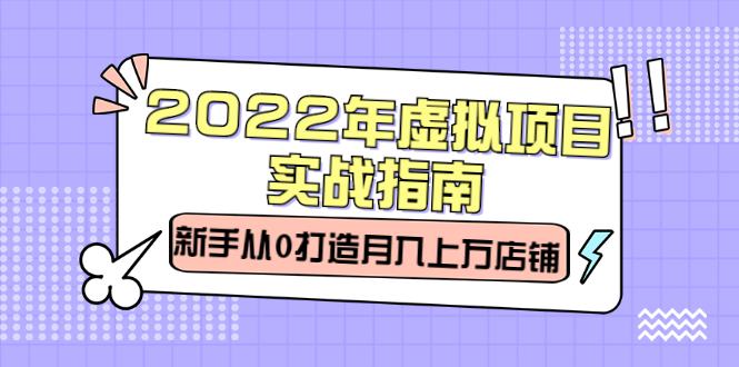 2022年虚拟项目实战指南，新手从0打造月入上万店铺【视频课程】-讯领网创