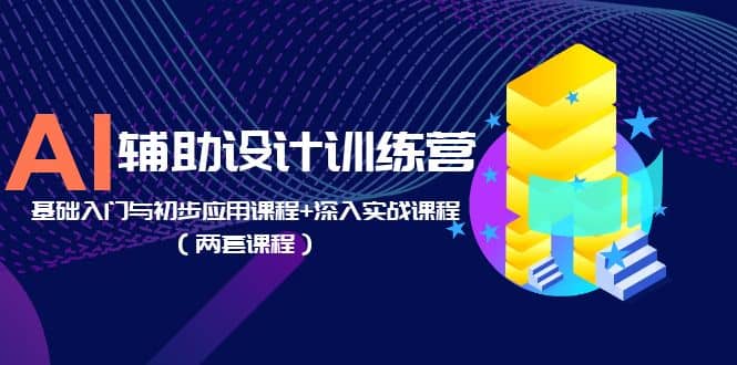 AI辅助设计训练营：基础入门与初步应用课程+深入实战课程（两套课程）-讯领网创