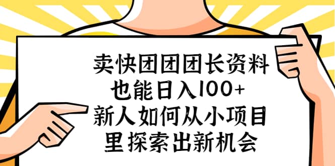 卖快团团团长资料也能日入100+ 新人如何从小项目里探索出新机会-讯领网创