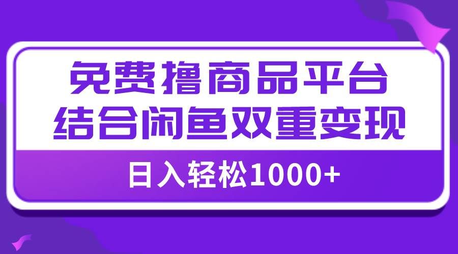 （7790期）【全网首发】日入1000＋免费撸商品平台+闲鱼双平台硬核变现，小白轻松上手-讯领网创