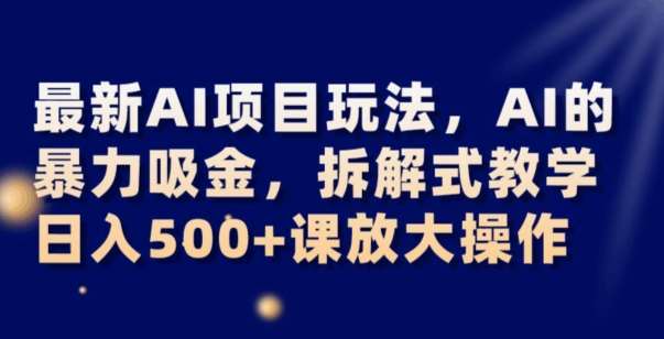 最新AI项目玩法，AI的暴力吸金，拆解式教学，日入500+可放大操作【揭秘】-讯领网创