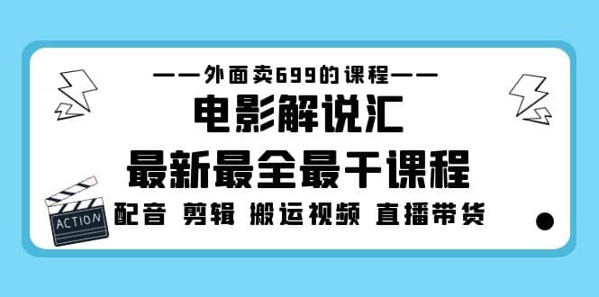 外面卖699的电影解说汇最新最全最干课程：电影配音 剪辑 搬运视频 直播带货-讯领网创