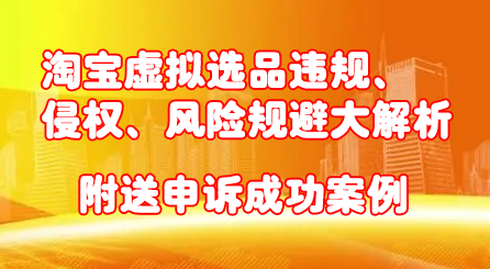 淘宝虚拟选品违规、侵权、风险规避大解析，附送申诉成功案例！-讯领网创