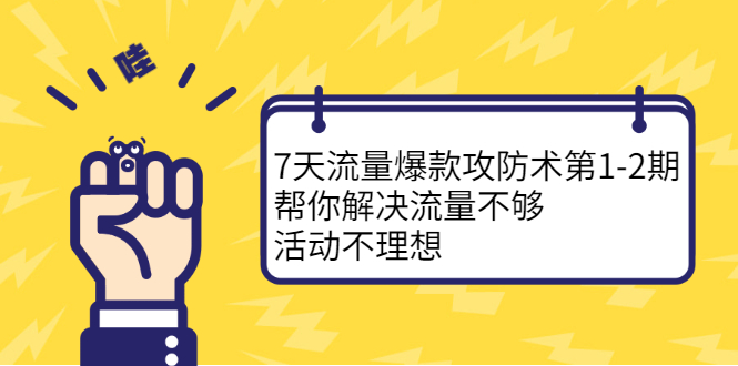 7天流量爆款攻防术第1-2期，帮你解决流量不够，活动不理想-讯领网创