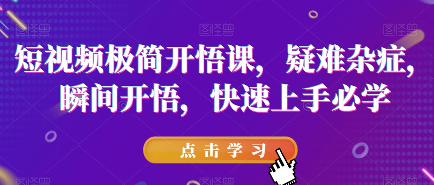 短视频极简开悟课，​疑难杂症，瞬间开悟，快速上手必学-讯领网创