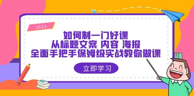 如何制一门·好课：从标题文案 内容 海报，全面手把手保姆级实战教你做课-讯领网创