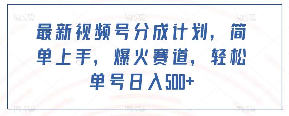 最新视频号分成计划，简单上手，爆火赛道，轻松单号日入500+-讯领网创